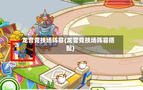 龙宫竞技场阵容(龙宫竞技场阵容搭配)
