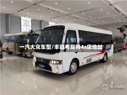 一汽大众车型/丰田考斯特4s店地址