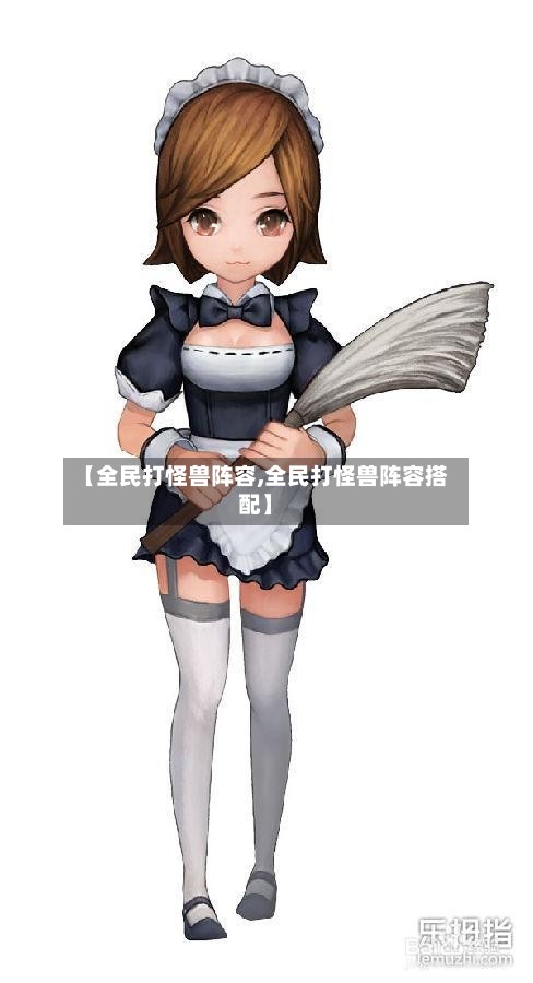 【全民打怪兽阵容,全民打怪兽阵容搭配】