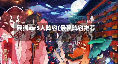 最强ssr5人阵容(最强阵容推荐)-第3张图片