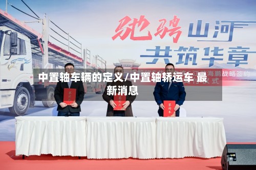 中置轴车辆的定义/中置轴轿运车 最新消息-第2张图片
