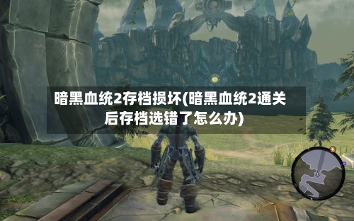 暗黑血统2存档损坏(暗黑血统2通关后存档选错了怎么办)