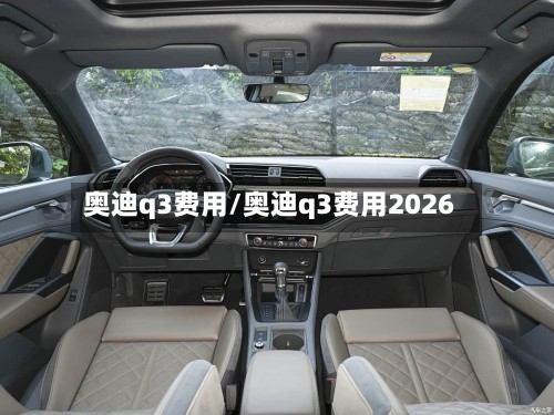 奥迪q3费用/奥迪q3费用2026