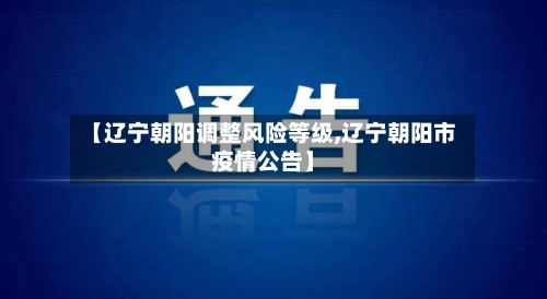 【辽宁朝阳调整风险等级,辽宁朝阳市疫情公告】-第2张图片