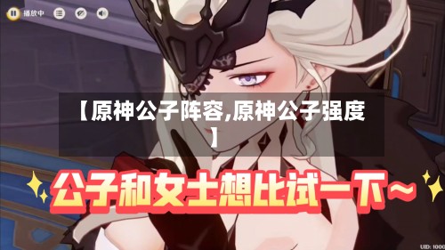【原神公子阵容,原神公子强度】-第2张图片