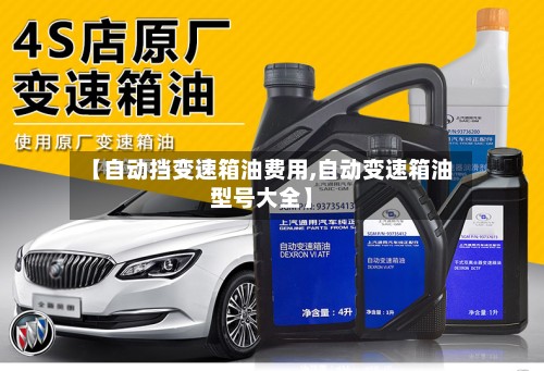 【自动挡变速箱油费用,自动变速箱油型号大全】-第2张图片
