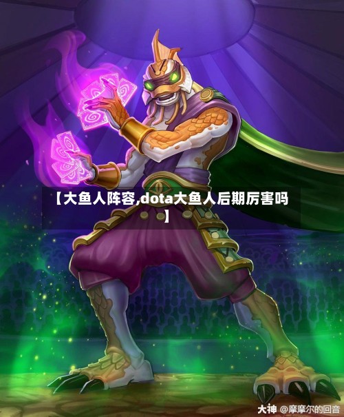 【大鱼人阵容,dota大鱼人后期厉害吗】