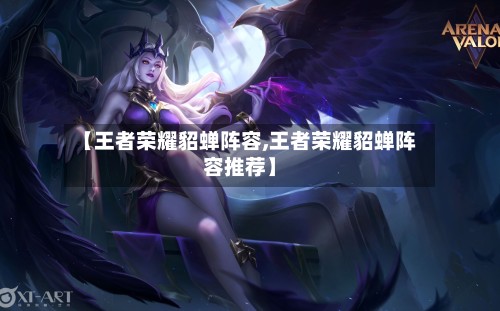 【王者荣耀貂蝉阵容,王者荣耀貂蝉阵容推荐】-第2张图片