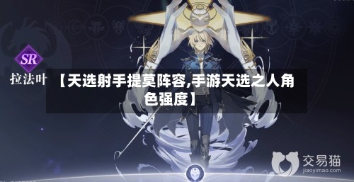 【天选射手提莫阵容,手游天选之人角色强度】