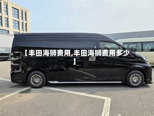 【丰田海狮费用,丰田海狮费用多少】-第2张图片
