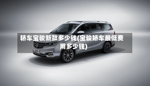 轿车宝骏新款多少钱(宝骏娇车最低费用多少钱)-第3张图片