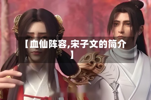 【血仙阵容,宋子文的简介】-第3张图片