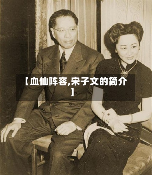 【血仙阵容,宋子文的简介】