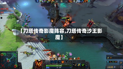 【刀塔传奇影魔阵容,刀塔传奇沙王影魔】-第2张图片