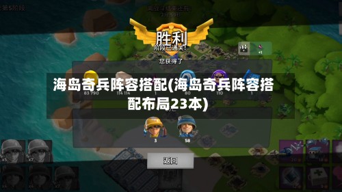 海岛奇兵阵容搭配(海岛奇兵阵容搭配布局23本)-第2张图片