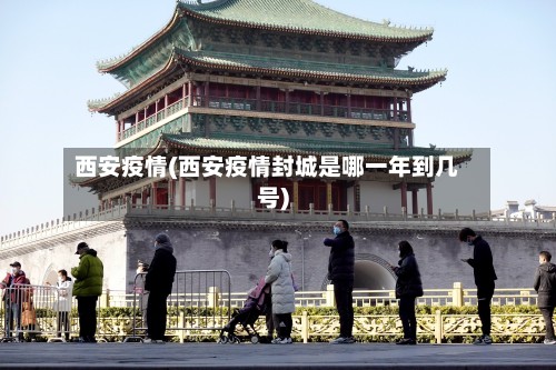 西安疫情(西安疫情封城是哪一年到几号)-第2张图片