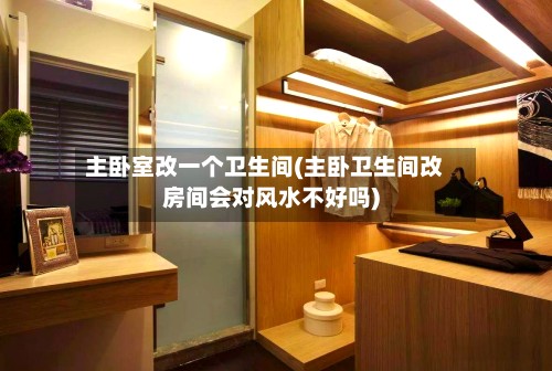 主卧室改一个卫生间(主卧卫生间改房间会对风水不好吗)