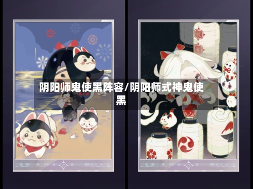 阴阳师鬼使黑阵容/阴阳师式神鬼使黑