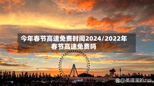 今年春节高速免费时间2024/2022年春节高速免费吗-第2张图片