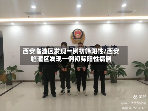 西安临潼区发现一例初筛阳性/西安临潼区发现一例初筛阳性病例