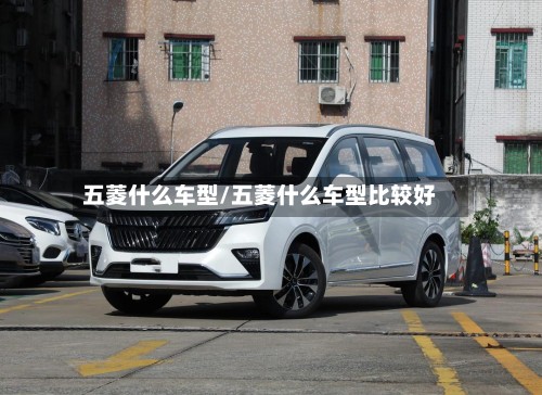 五菱什么车型/五菱什么车型比较好