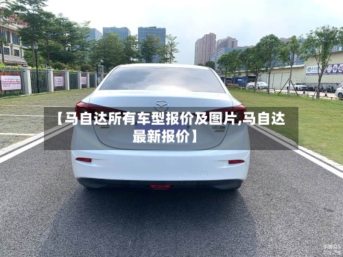 【马自达所有车型报价及图片,马自达最新报价】