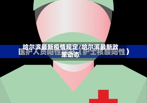 哈尔滨最新疫情规定/哈尔滨最新政策动态