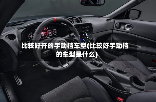 比较好开的手动挡车型(比较好手动挡的车型是什么)