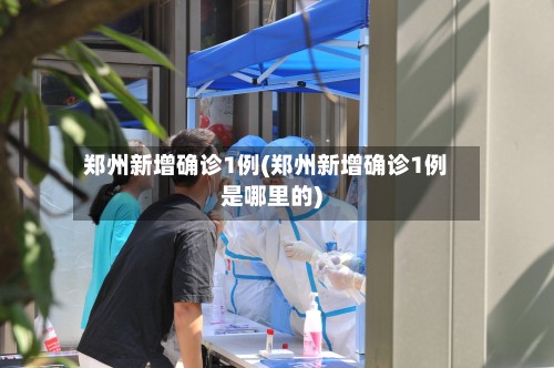 郑州新增确诊1例(郑州新增确诊1例是哪里的)
