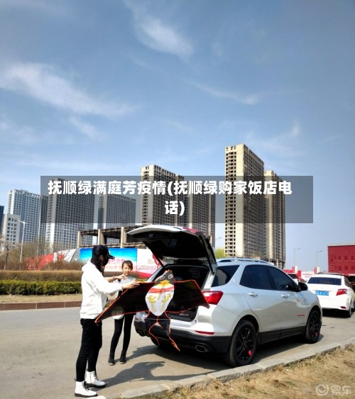 抚顺绿满庭芳疫情(抚顺绿购家饭店电话)