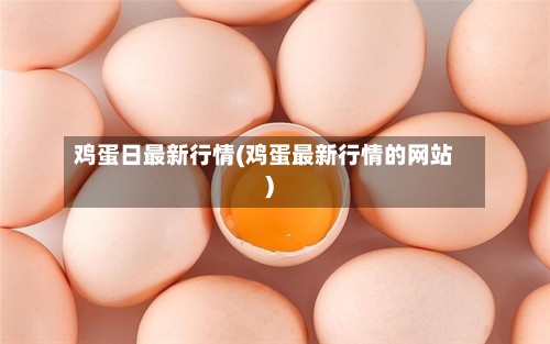 鸡蛋日最新行情(鸡蛋最新行情的网站)