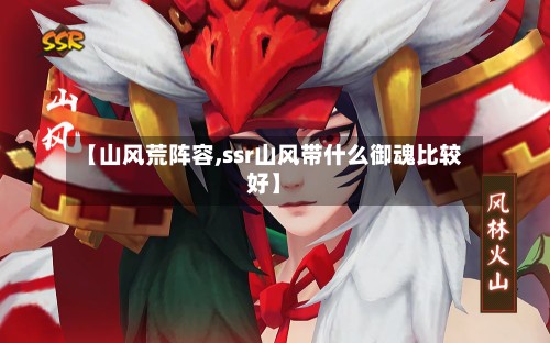 【山风荒阵容,ssr山风带什么御魂比较好】-第3张图片