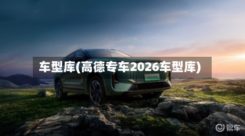 车型库(高德专车2026车型库)-第3张图片