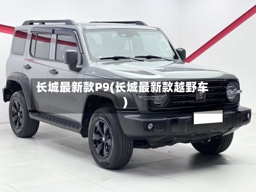 长城最新款P9(长城最新款越野车)-第3张图片