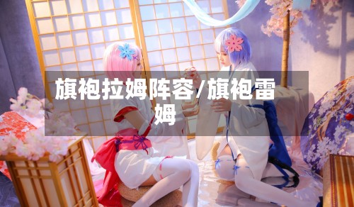 旗袍拉姆阵容/旗袍雷姆-第3张图片