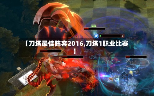 【刀塔最佳阵容2016,刀塔1职业比赛】-第3张图片