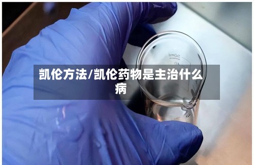凯伦方法/凯伦药物是主治什么病