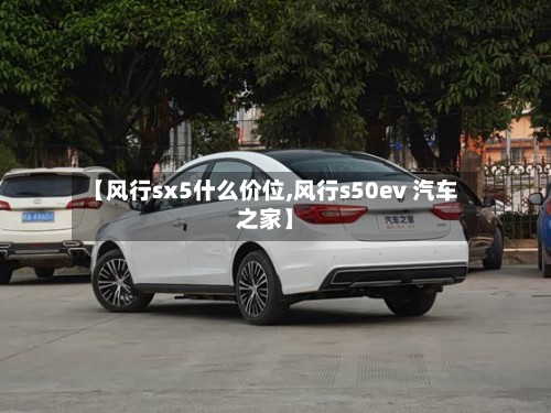 【风行sx5什么价位,风行s50ev 汽车之家】