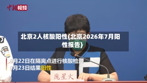 北京2人核酸阳性(北京2026年7月阳性报告)-第2张图片