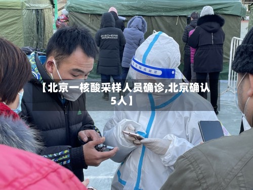 【北京一核酸采样人员确诊,北京确认5人】-第3张图片