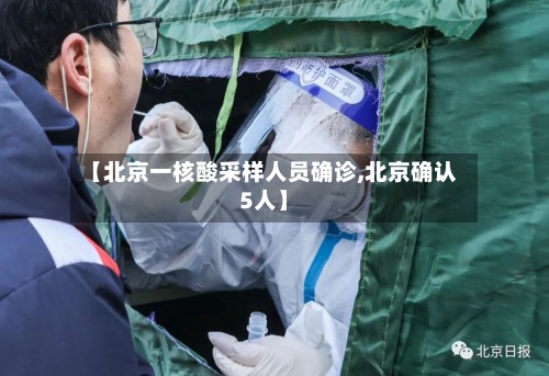 【北京一核酸采样人员确诊,北京确认5人】-第2张图片