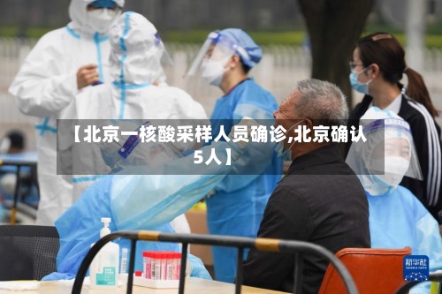 【北京一核酸采样人员确诊,北京确认5人】