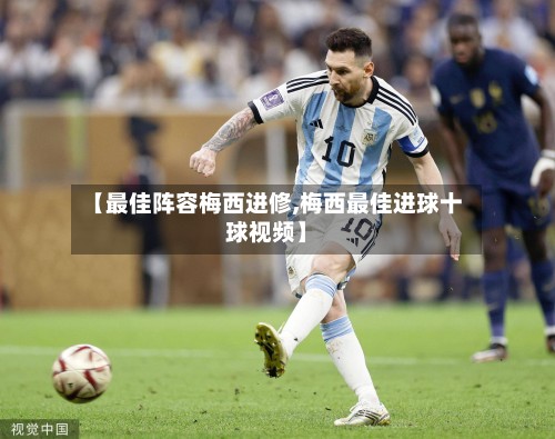 【最佳阵容梅西进修,梅西最佳进球十球视频】-第2张图片