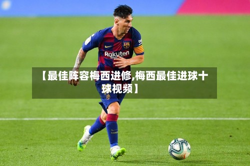 【最佳阵容梅西进修,梅西最佳进球十球视频】