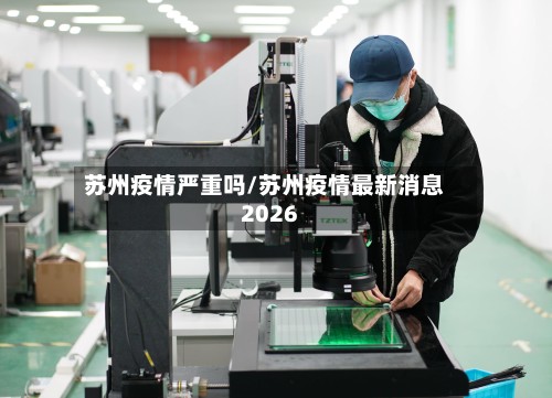 苏州疫情严重吗/苏州疫情最新消息2026