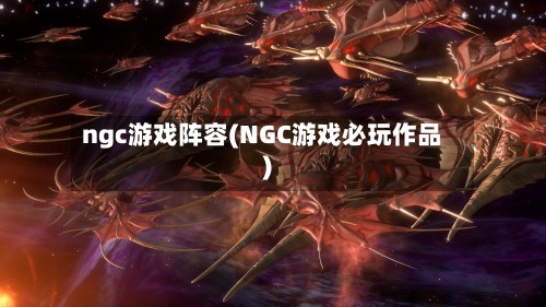 ngc游戏阵容(NGC游戏必玩作品)-第2张图片