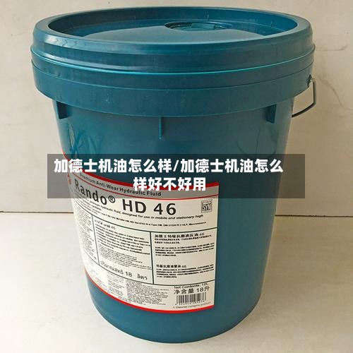 加德士机油怎么样/加德士机油怎么样好不好用-第2张图片