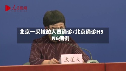 北京一采核酸人员确诊/北京确诊H5N6病例-第2张图片