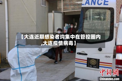 【大连近期感染者均集中在管控圈内,大连疫情病毒】-第3张图片