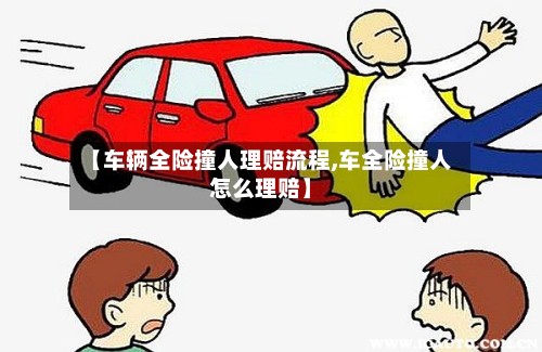 【车辆全险撞人理赔流程,车全险撞人怎么理赔】-第3张图片